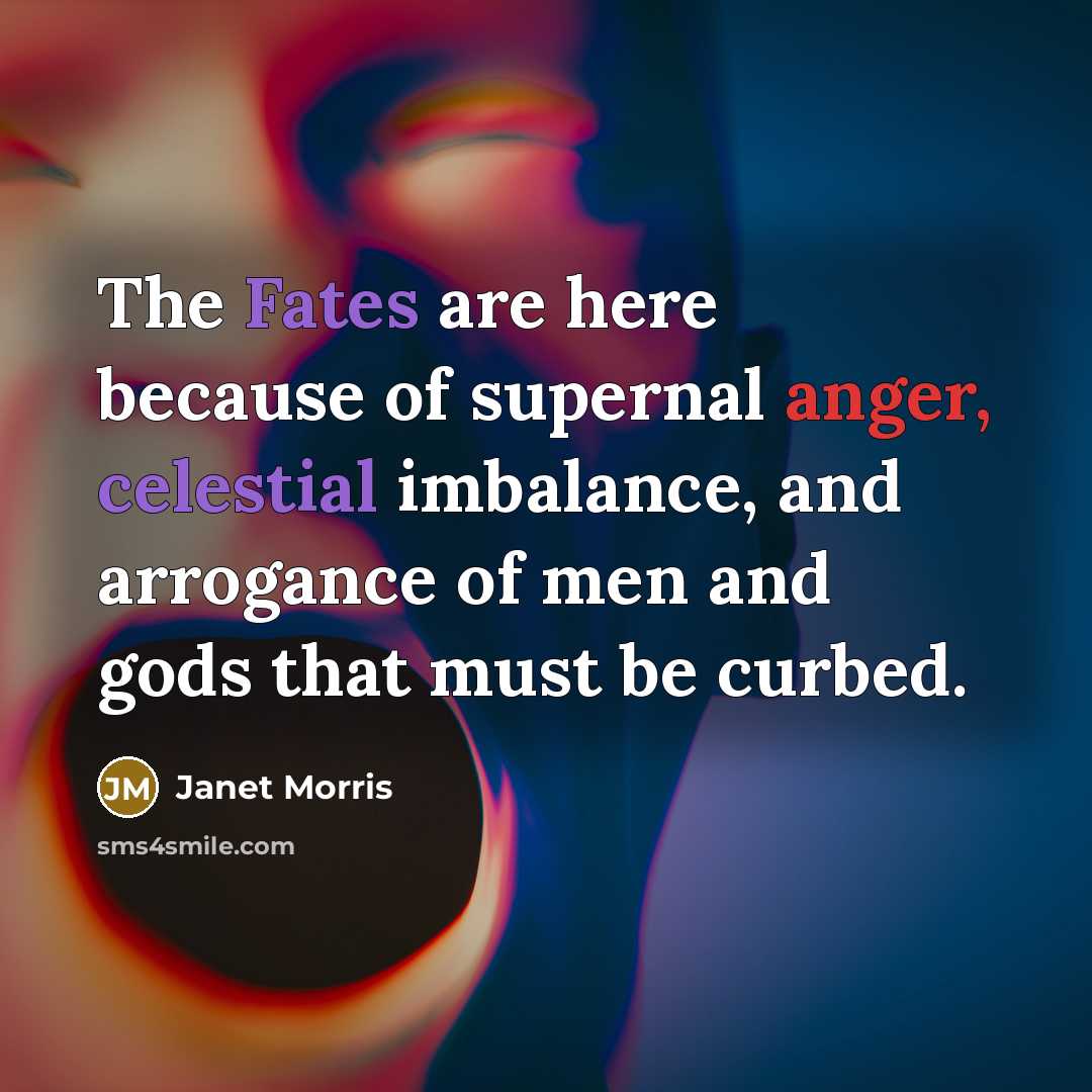 “The Fates are here because of supernal anger, celestial imbalance,…” quote by Janet Morris