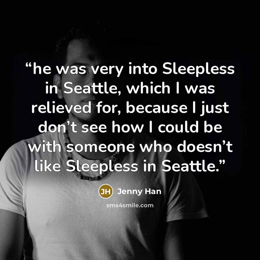 “he was very into Sleepless in Seattle, which I was relieved for, because I just don’t see how I could be with someone who doesn’t like Sleepless in Seattle.” quote by Jenny Han