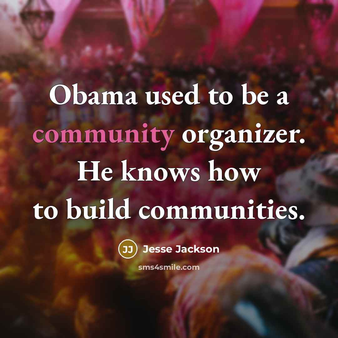 “Obama used to be a community organizer. He knows how…” quote by Jesse Jackson