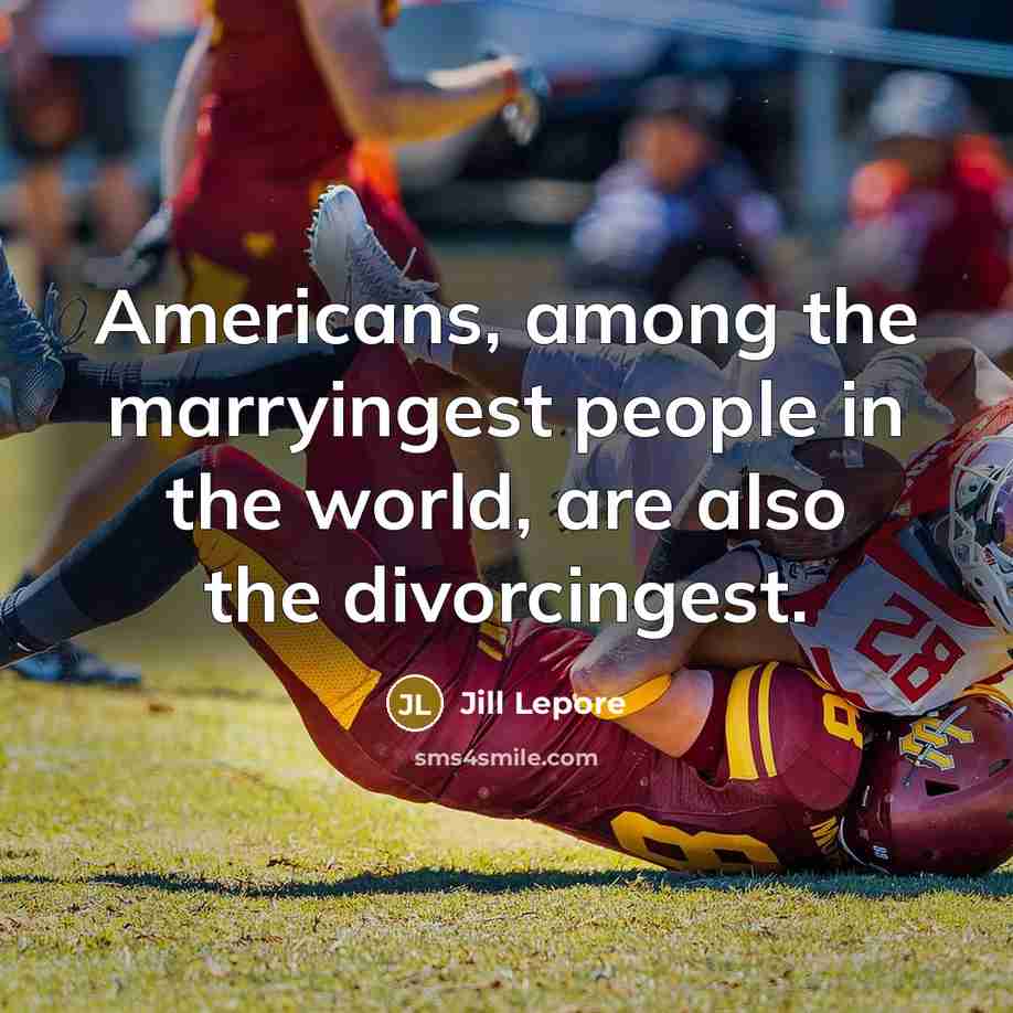 “Americans, among the marryingest people in the world, are also…” quote by Jill Lepore