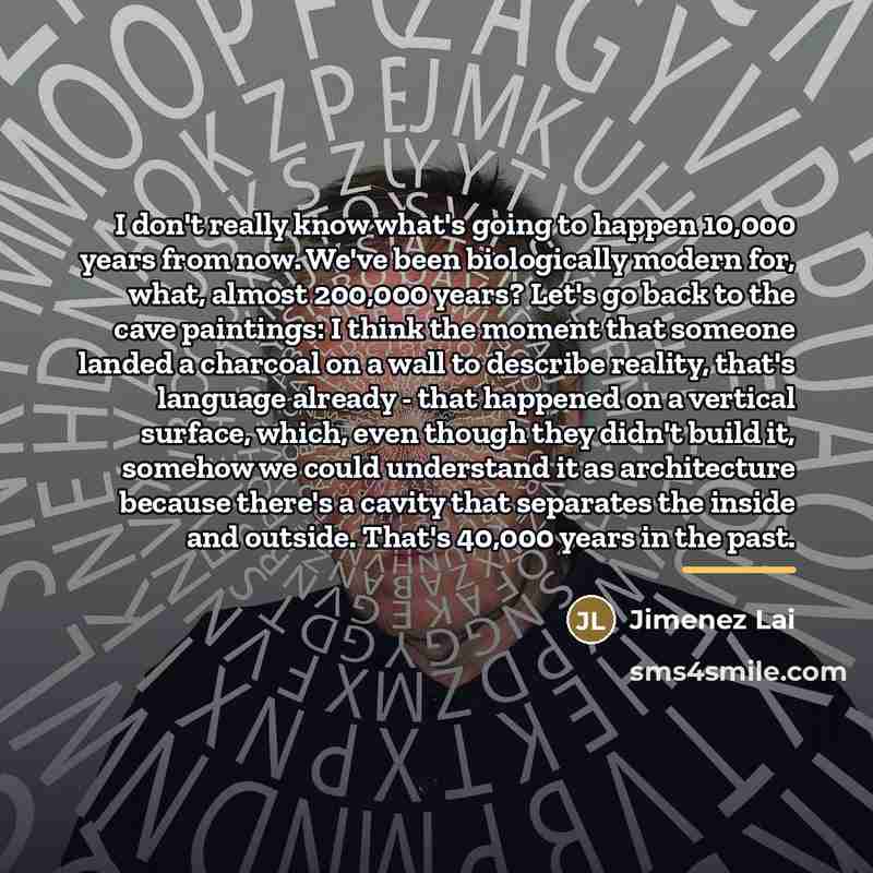 “I don't really know what's going to happen 10,000 years…” quote by Jimenez Lai