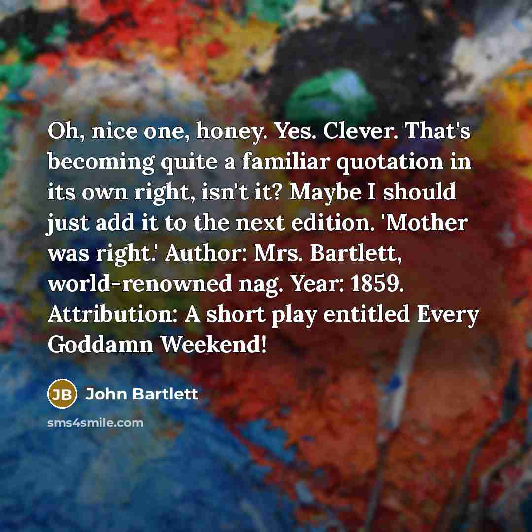 “Oh, nice one, honey. Yes. Clever. That's becoming quite a…” quote by John Bartlett