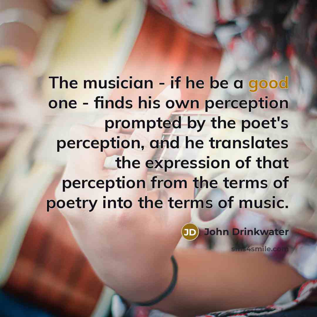 “The musician - if he be a good one -…” quote by John Drinkwater