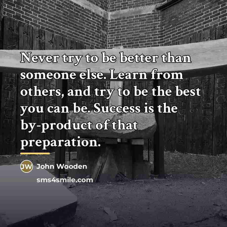 “Never try to be better than someone else. Learn from…” quote by John Wooden