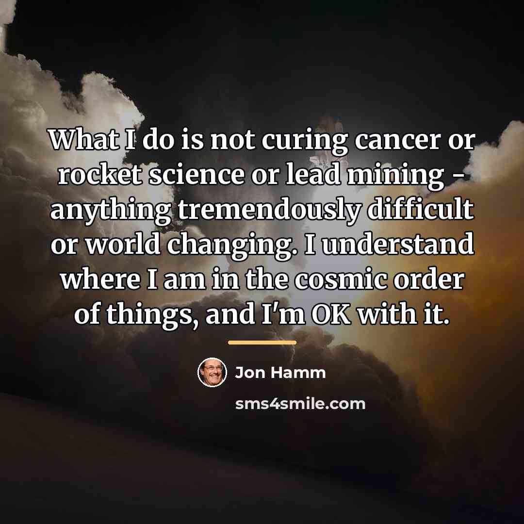 “What I do is not curing cancer or rocket science…” quote by Jon Hamm