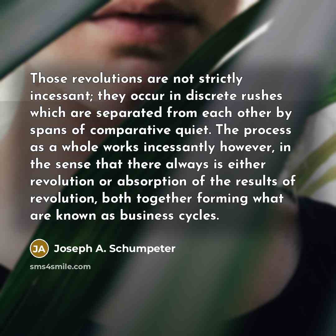 “Those revolutions are not strictly incessant; they occur in discrete…” quote by Joseph A. Schumpeter