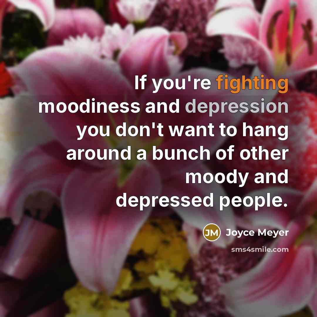 “If you're fighting moodiness and depression you don't want to…” quote by Joyce Meyer