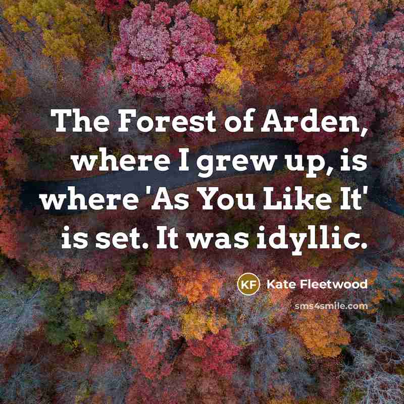 “The Forest of Arden, where I grew up, is where…” quote by Kate Fleetwood