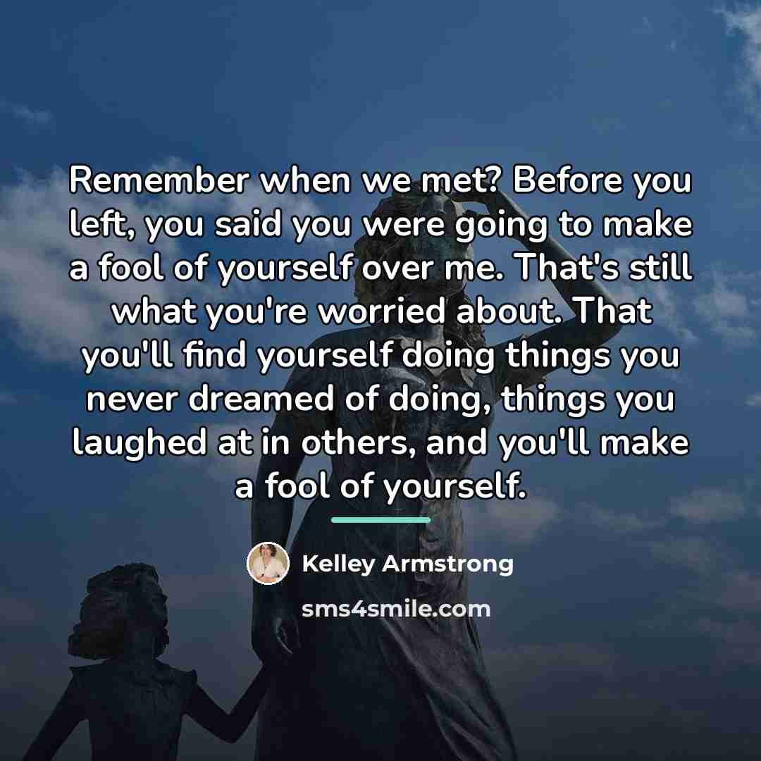 “Remember when we met? Before you left, you said you…” quote by Kelley Armstrong