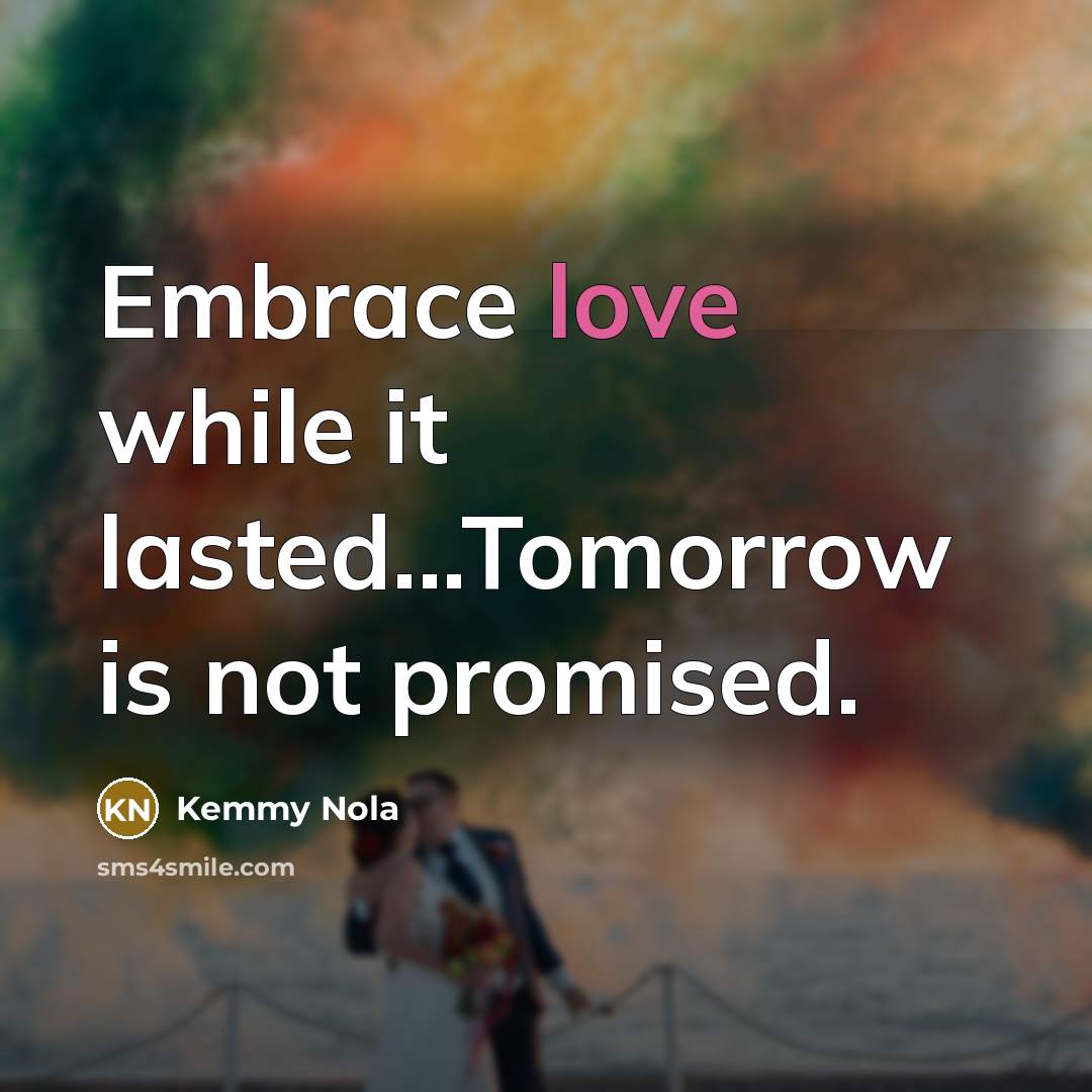 “Embrace love while it lasted...Tomorrow is not promised.…” quote by Kemmy Nola