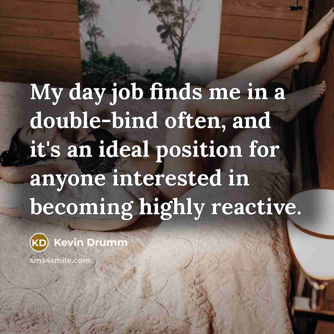 “My day job finds me in a double-bind often, and…” quote by Kevin Drumm