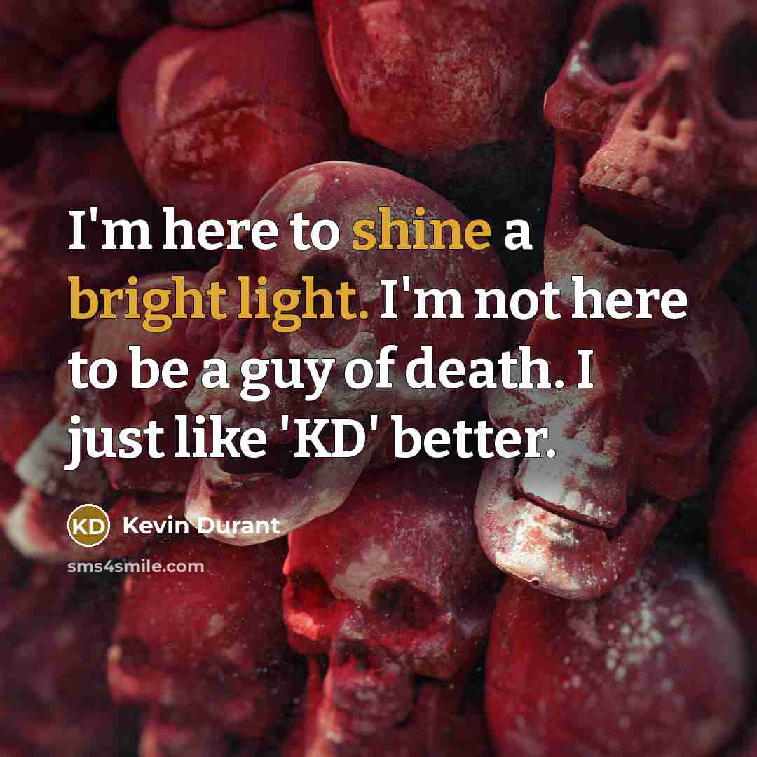 “I'm here to shine a bright light. I'm not here to be a guy of death. I just like 'KD' better.” quote by Kevin Durant