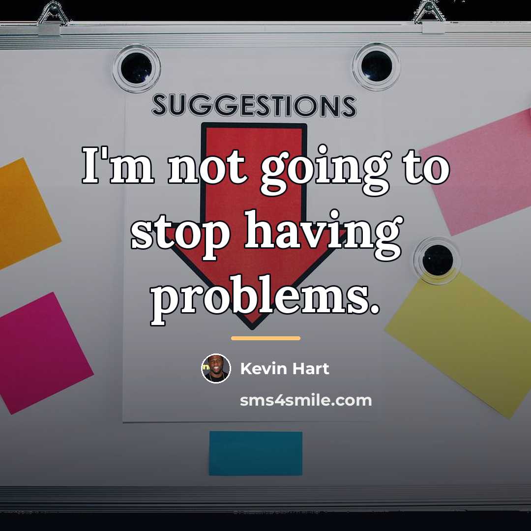 “I'm not going to stop having problems.…” quote by Kevin Hart