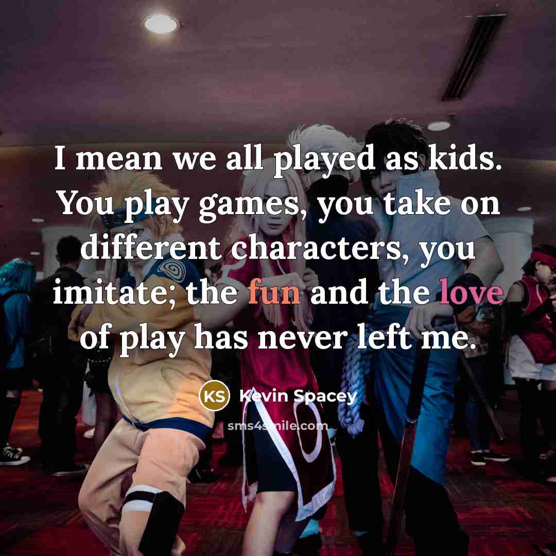 “I mean we all played as kids. You play games,…” quote by Kevin Spacey