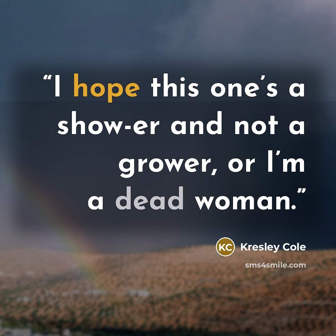 “I hope this one’s a show-er and not a grower, or I’m a dead woman.” quote by Kresley Cole