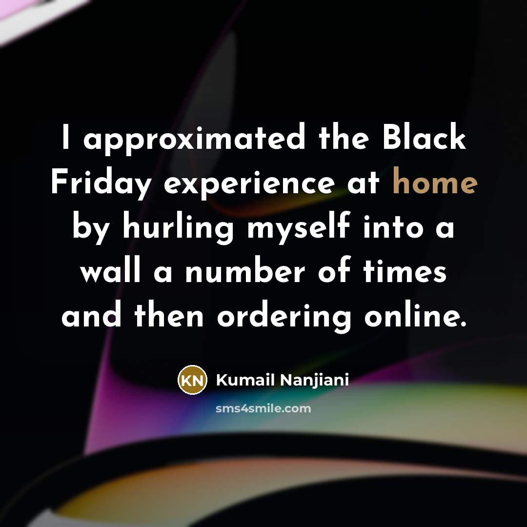 “I approximated the Black Friday experience at home by hurling…” quote by Kumail Nanjiani