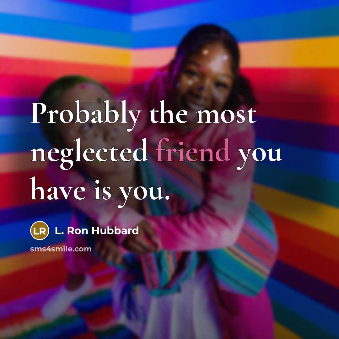 “Probably the most neglected friend you have is you.” quote by L. Ron Hubbard