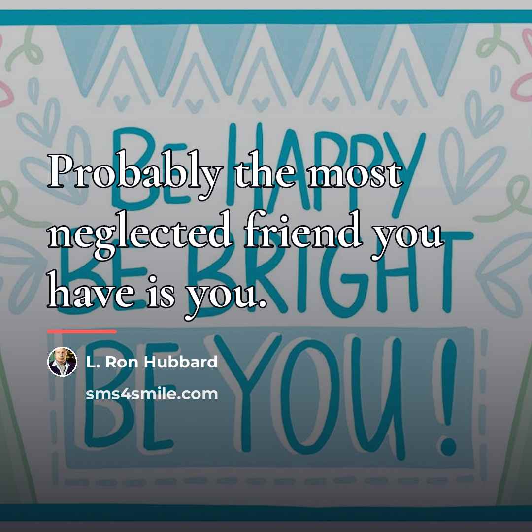 “Probably the most neglected friend you have is you.…” quote by L. Ron Hubbard