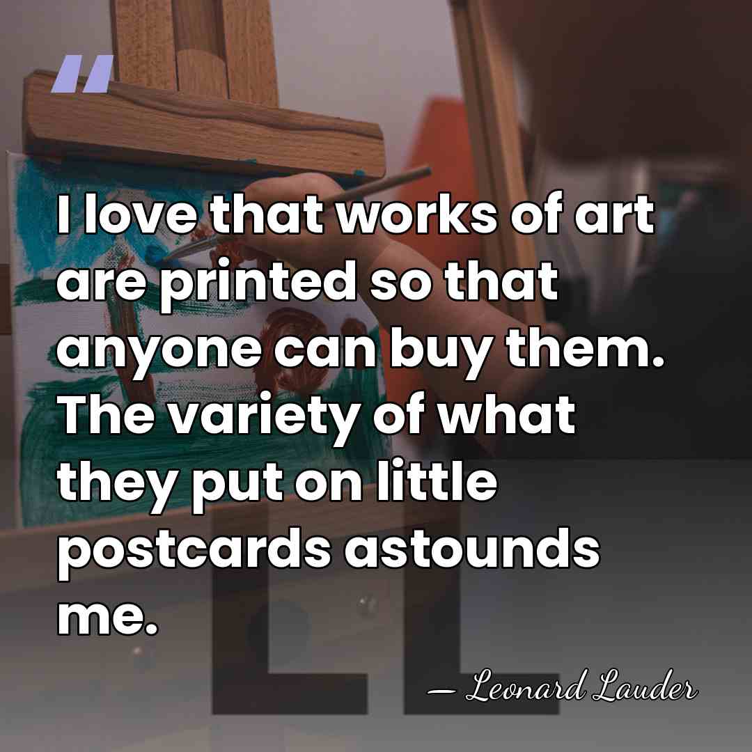 I love that works of art are printed so that anyone can&hellip; - Leonard Lauder