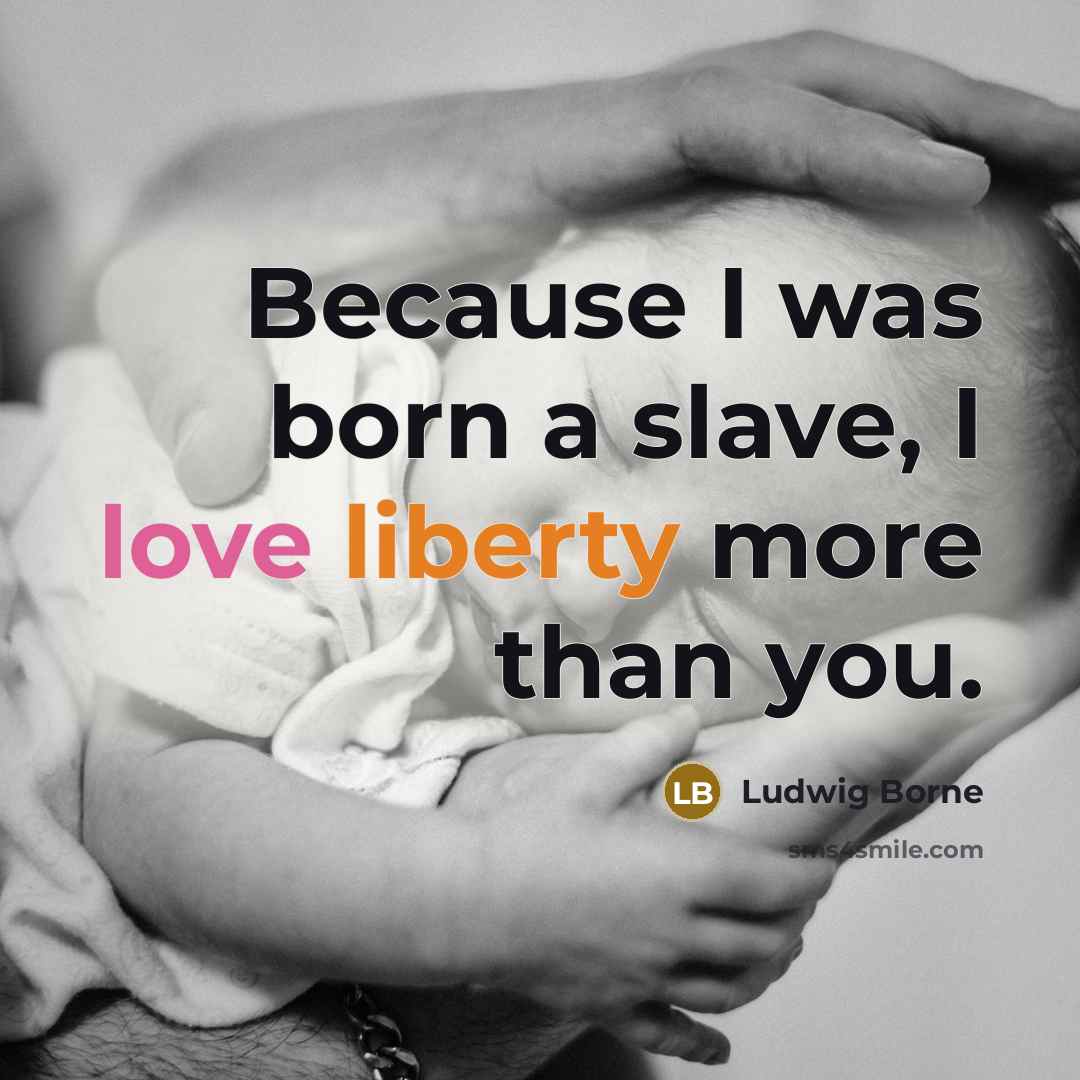 “Because I was born a slave, I love liberty more…” quote by Ludwig Borne