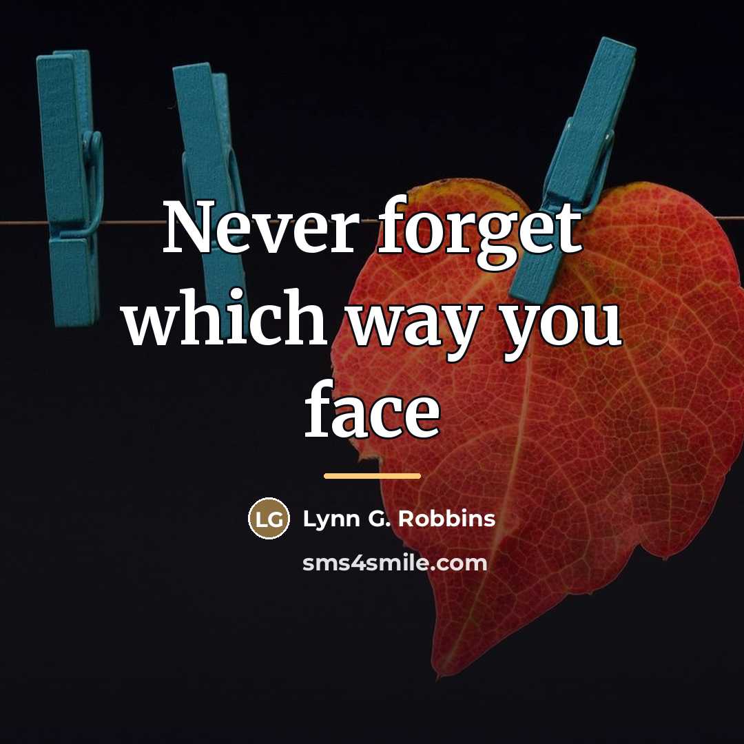 “Never forget which way you face…” quote by Lynn G. Robbins
