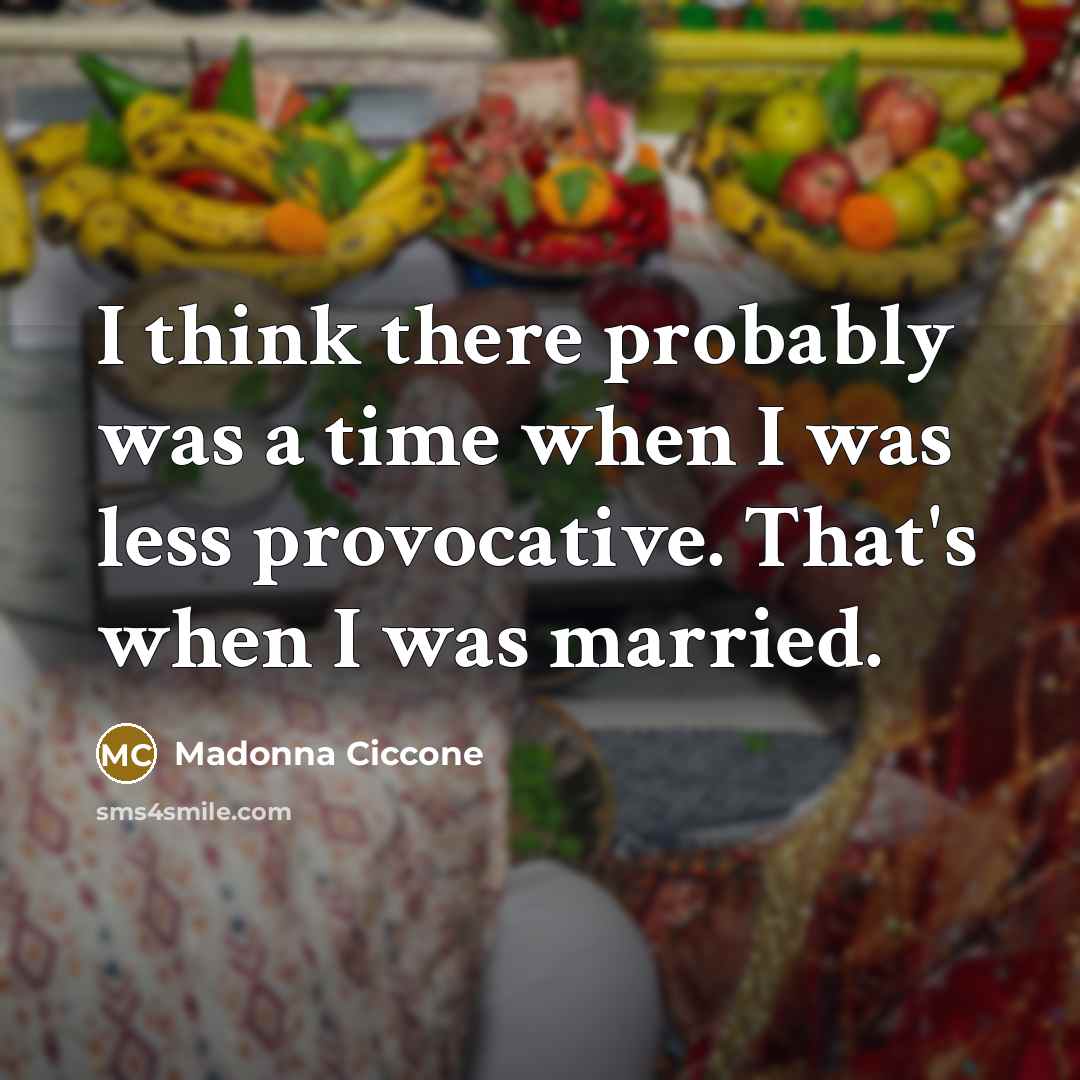 “I think there probably was a time when I was less provocative. That's when I was married.” quote by Madonna Ciccone