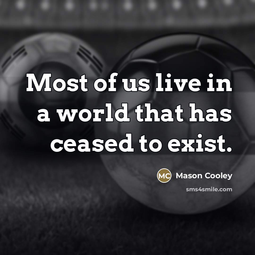 “Most of us live in a world that has ceased…” quote by Mason Cooley