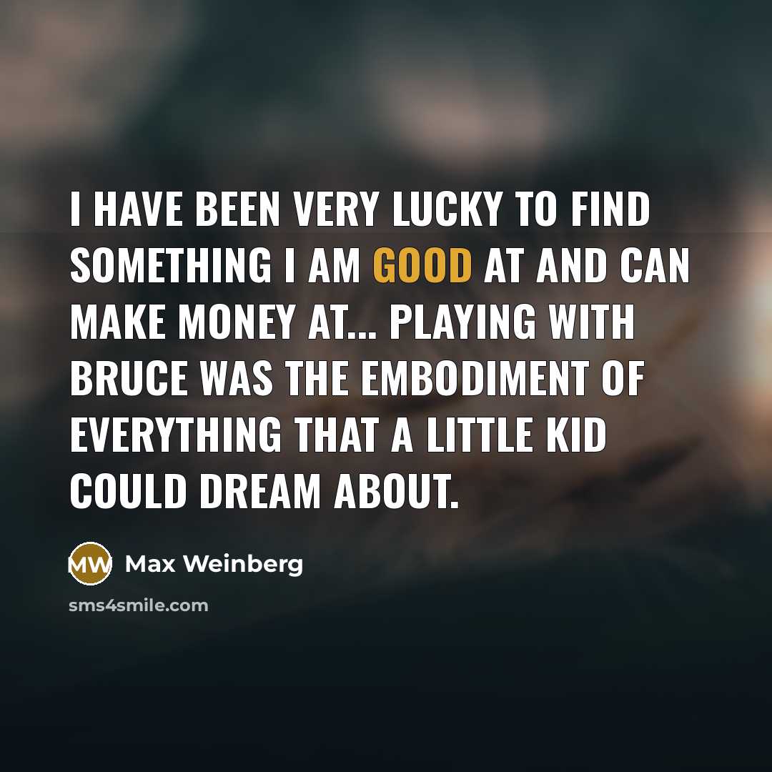 “I have been very lucky to find something I am…” quote by Max Weinberg