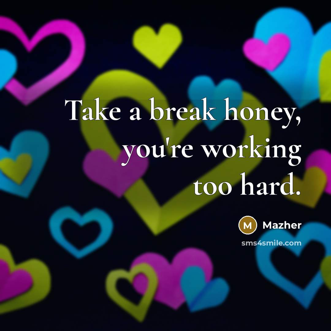 “Take a break honey, you're working too hard.…” quote by Mazher