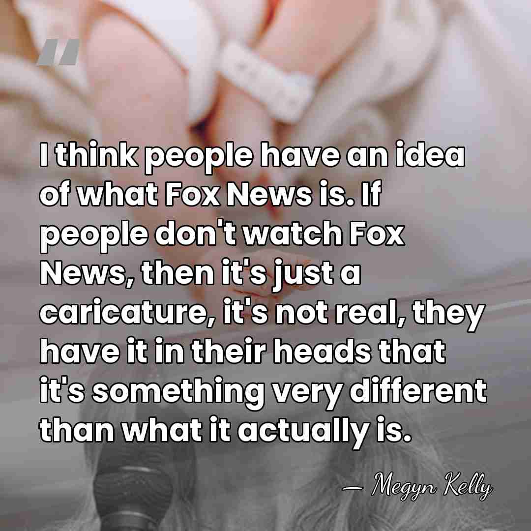 I think people have an idea of what Fox News is. If&hellip; - Megyn Kelly