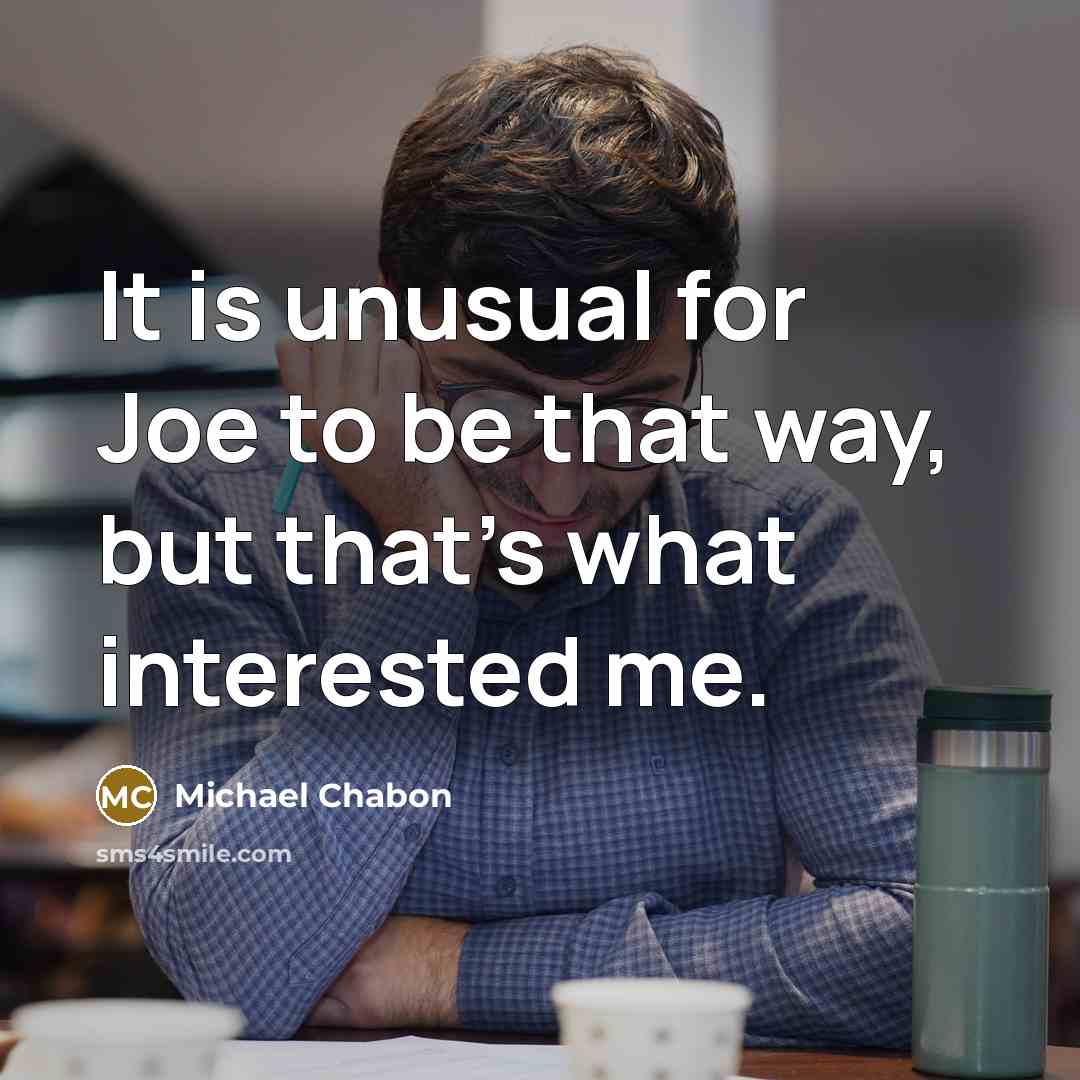“It is unusual for Joe to be that way, but that's what interested me.” quote by Michael Chabon