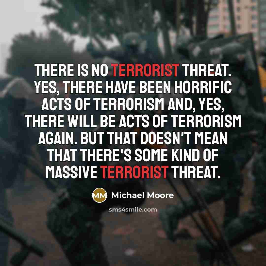 “There is no terrorist threat. Yes, there have been horrific…” quote by Michael Moore