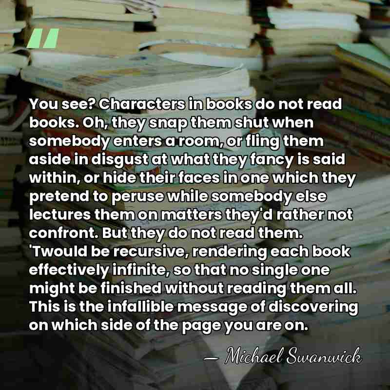 You see? Characters in books do not read books. Oh, they snap&hellip; - Michael Swanwick