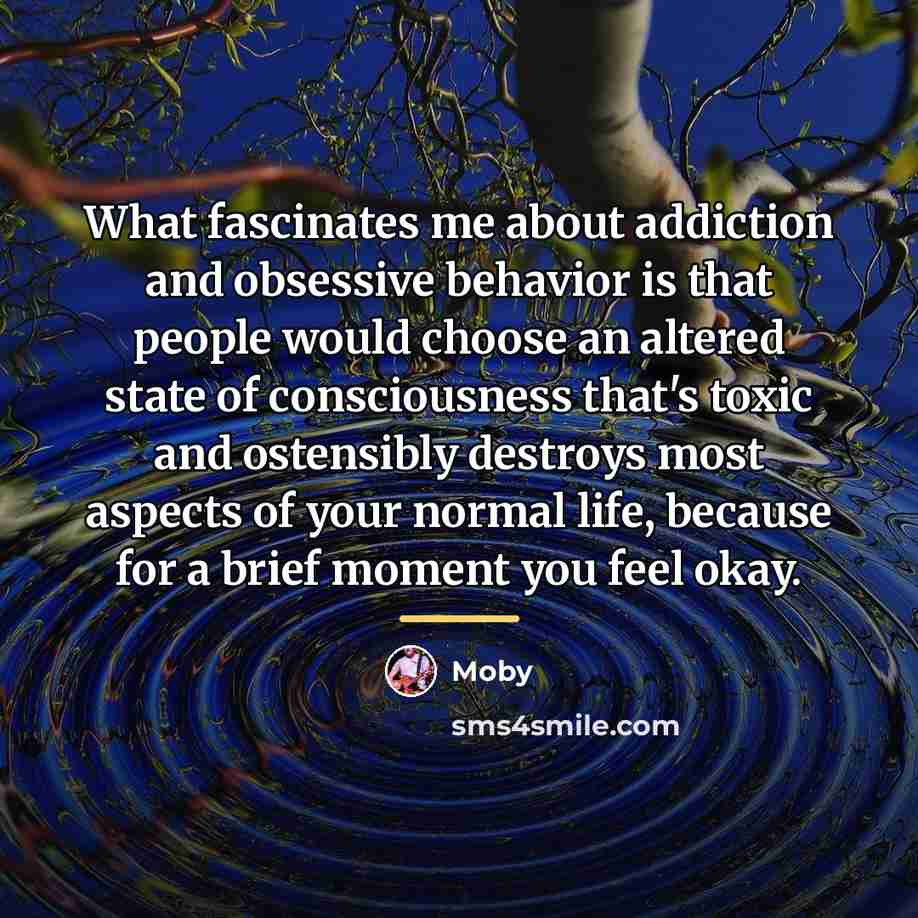 “What fascinates me about addiction and obsessive behavior is that…” quote by Moby