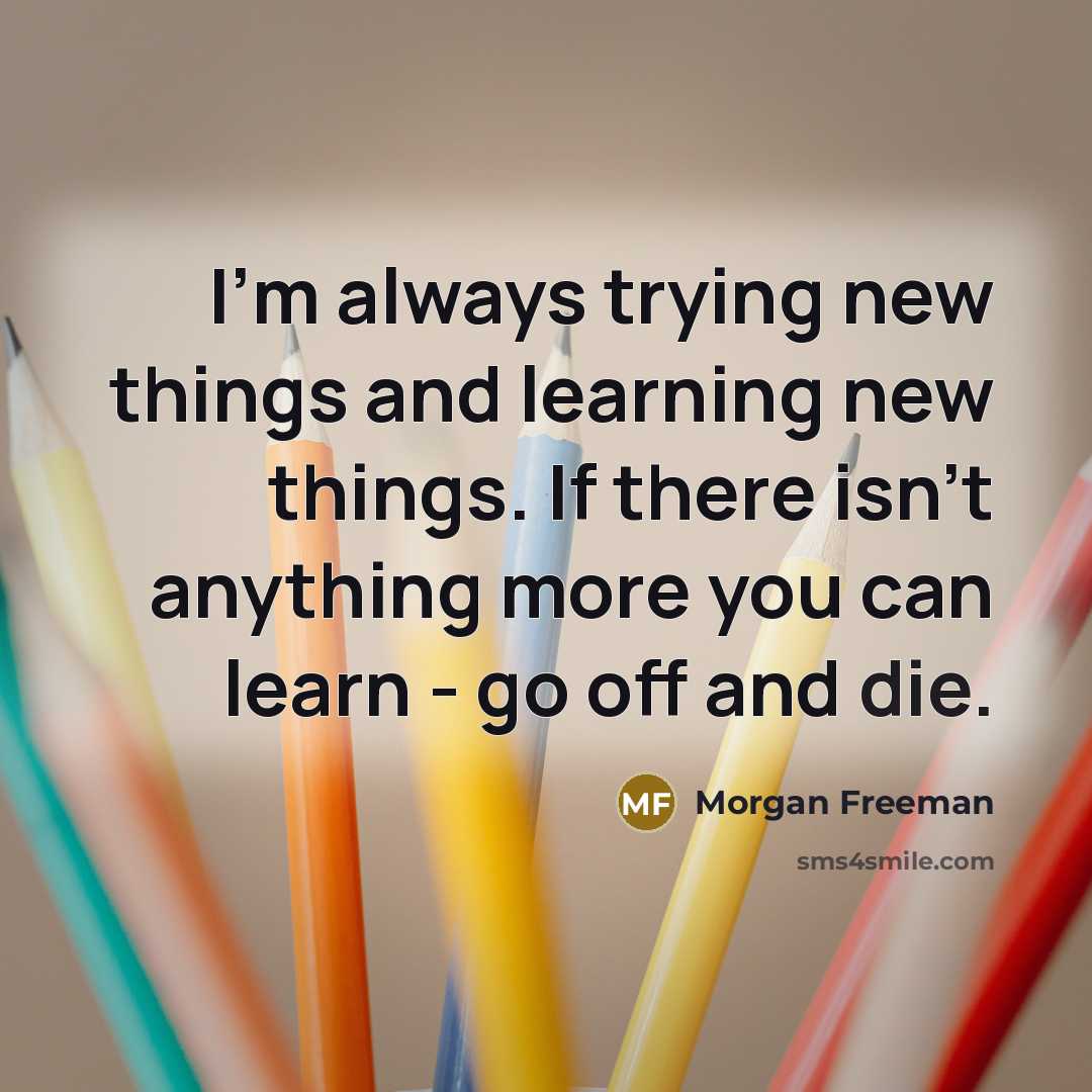 “I'm always trying new things and learning new things. If…” quote by Morgan Freeman