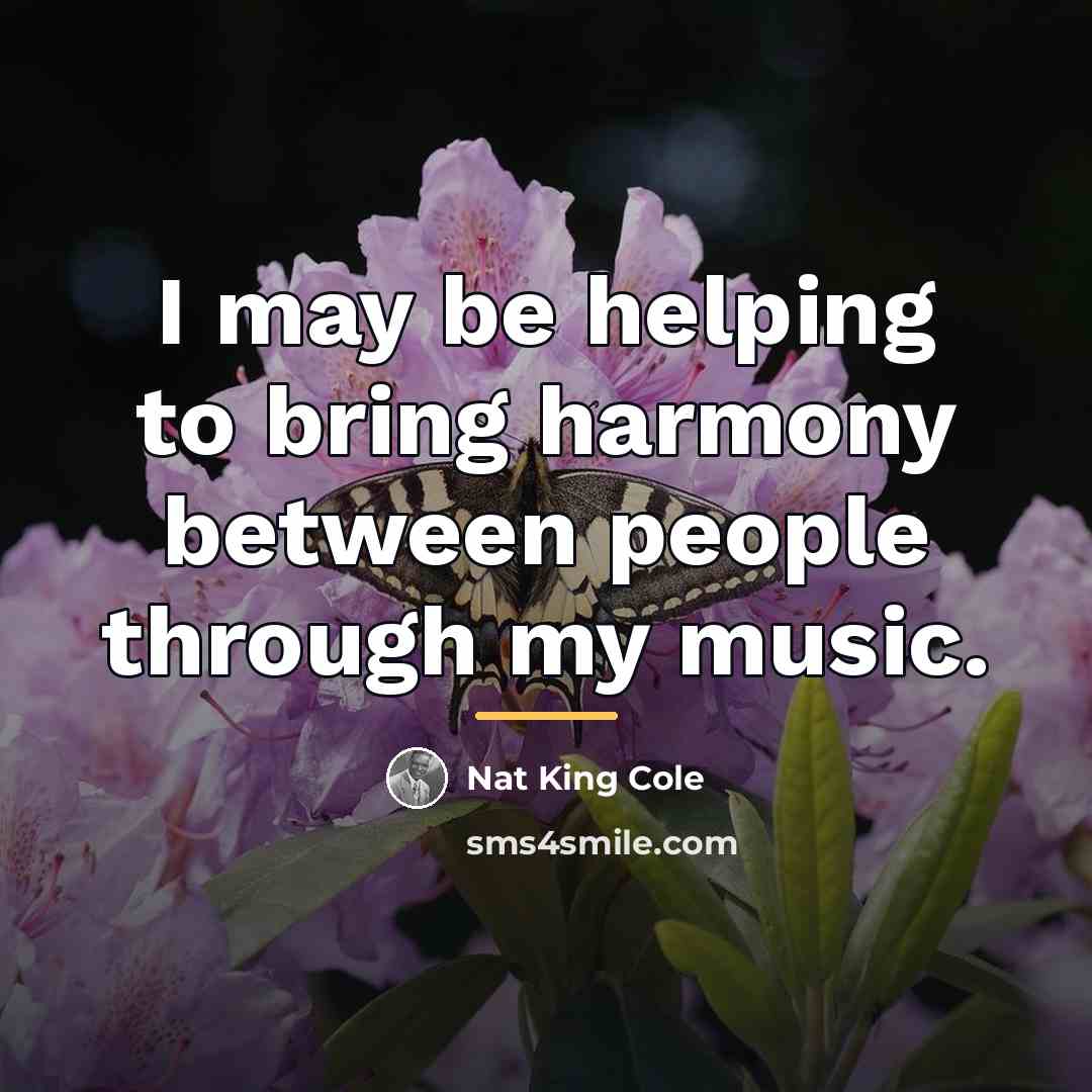 “I may be helping to bring harmony between people through…” quote by Nat King Cole