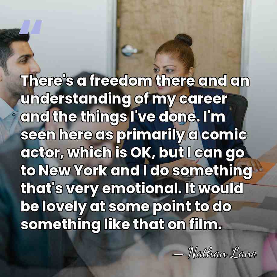 There's a freedom there and an understanding of my career and the&hellip; - Nathan Lane