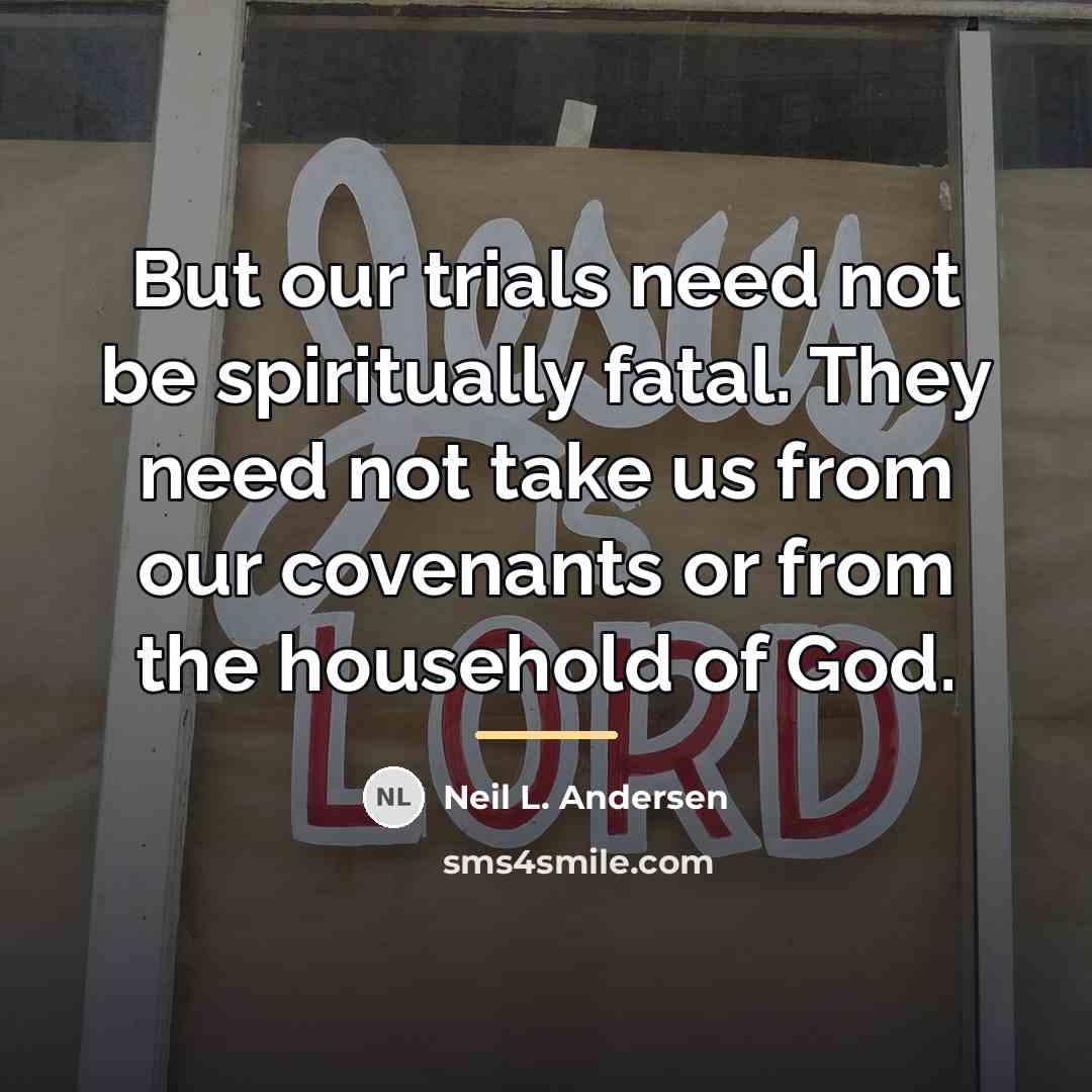 “But our trials need not be spiritually fatal. They need…” quote by Neil L. Andersen