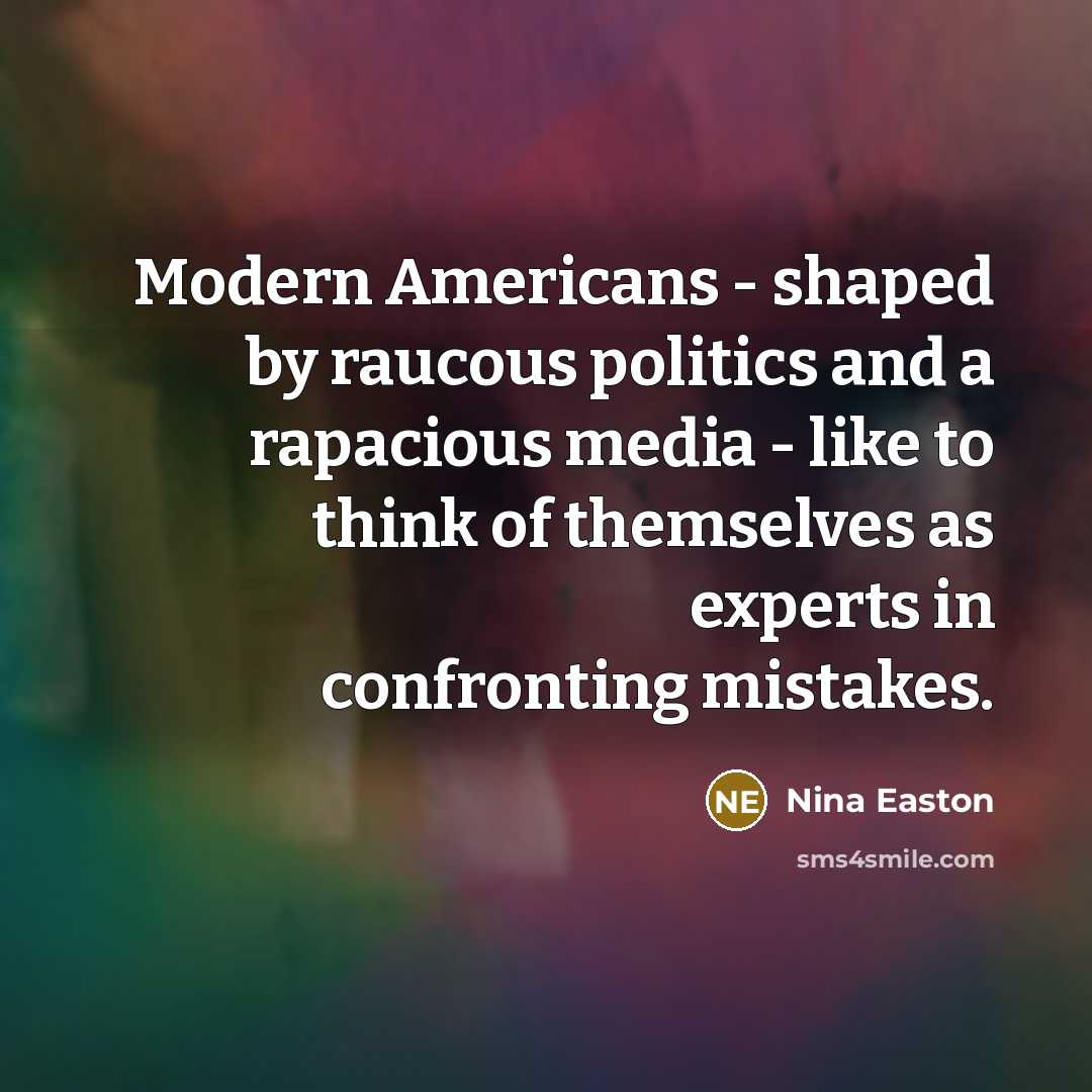 “Modern Americans - shaped by raucous politics and a rapacious…” quote by Nina Easton