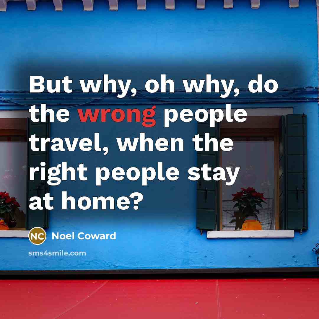 “But why, oh why, do the wrong people travel, when…” quote by Noel Coward