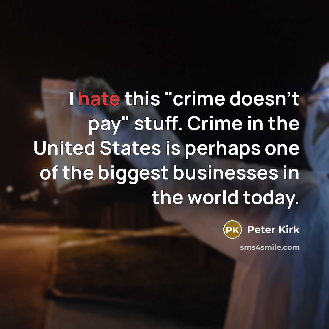 “I hate this "crime doesn't pay" stuff. Crime in the United States is perhaps one of the biggest businesses in the world today.” quote by Peter Kirk