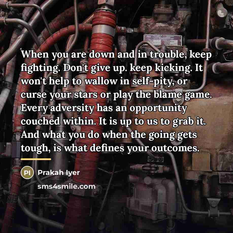 “When you are down and in trouble, keep fighting. Don't…” quote by Prakah Iyer