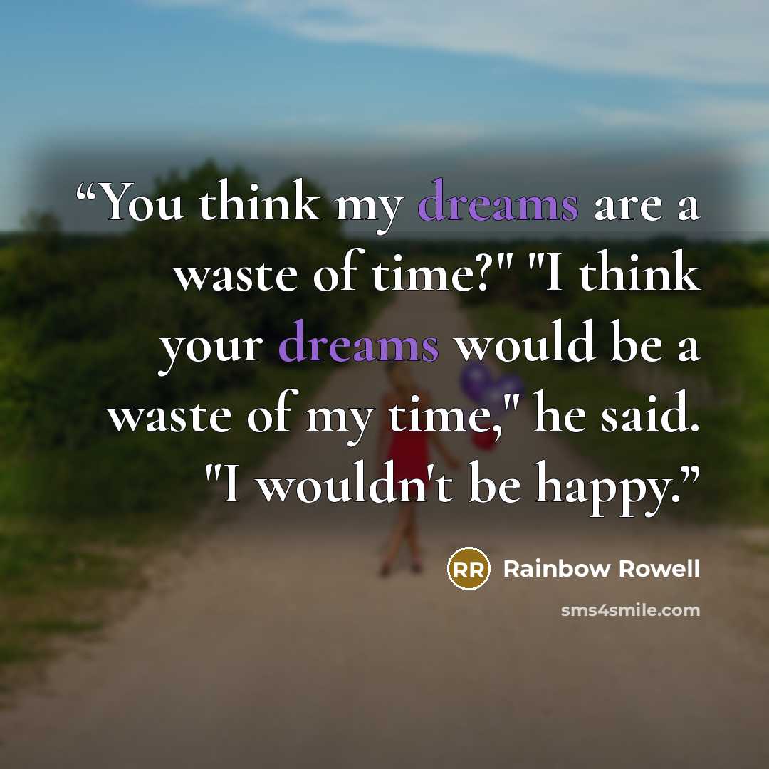 “You think my dreams are a waste of time?" "I think your dreams would be a waste of my time," he said. "I wouldn't be happy.” quote by Rainbow Rowell