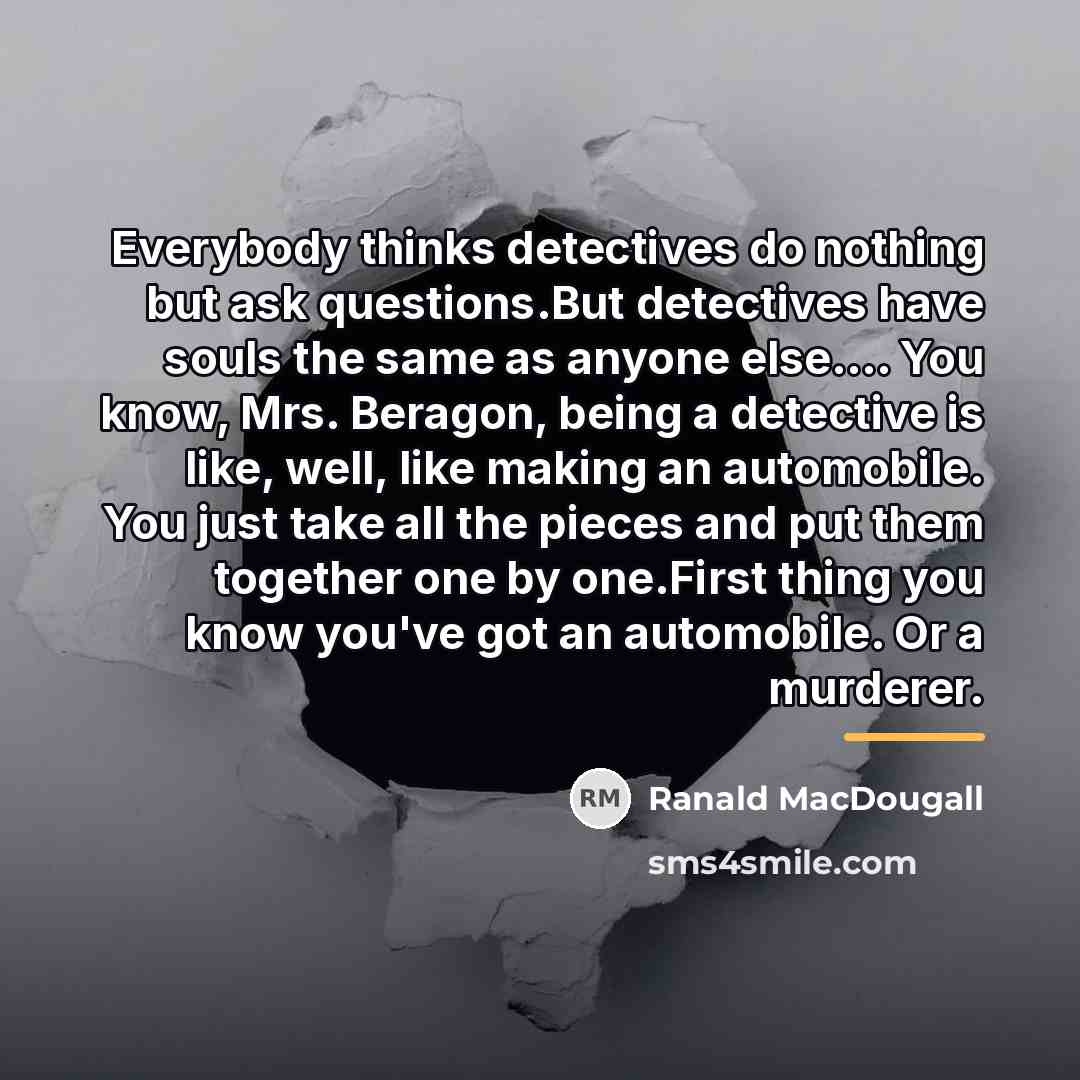 “Everybody thinks detectives do nothing but ask questions.But detectives have…” quote by Ranald MacDougall