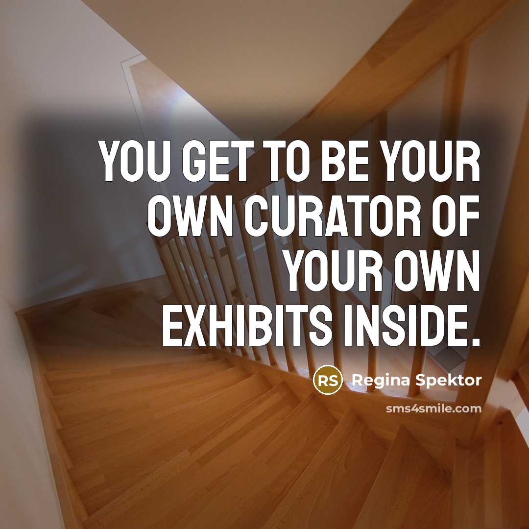 “You get to be your own curator of your own exhibits inside.” quote by Regina Spektor