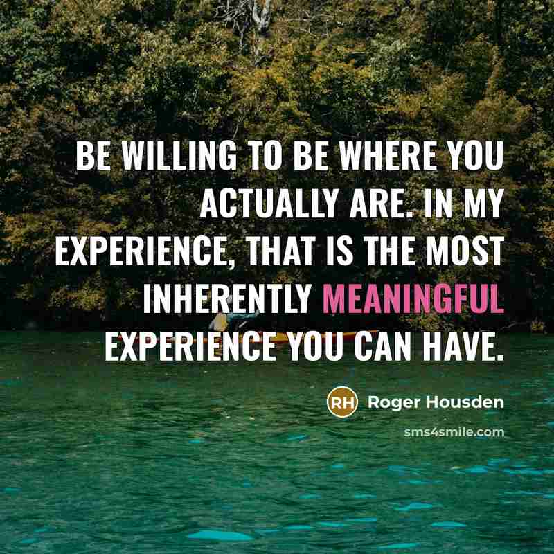 “Be willing to be where you actually are. In my…” quote by Roger Housden