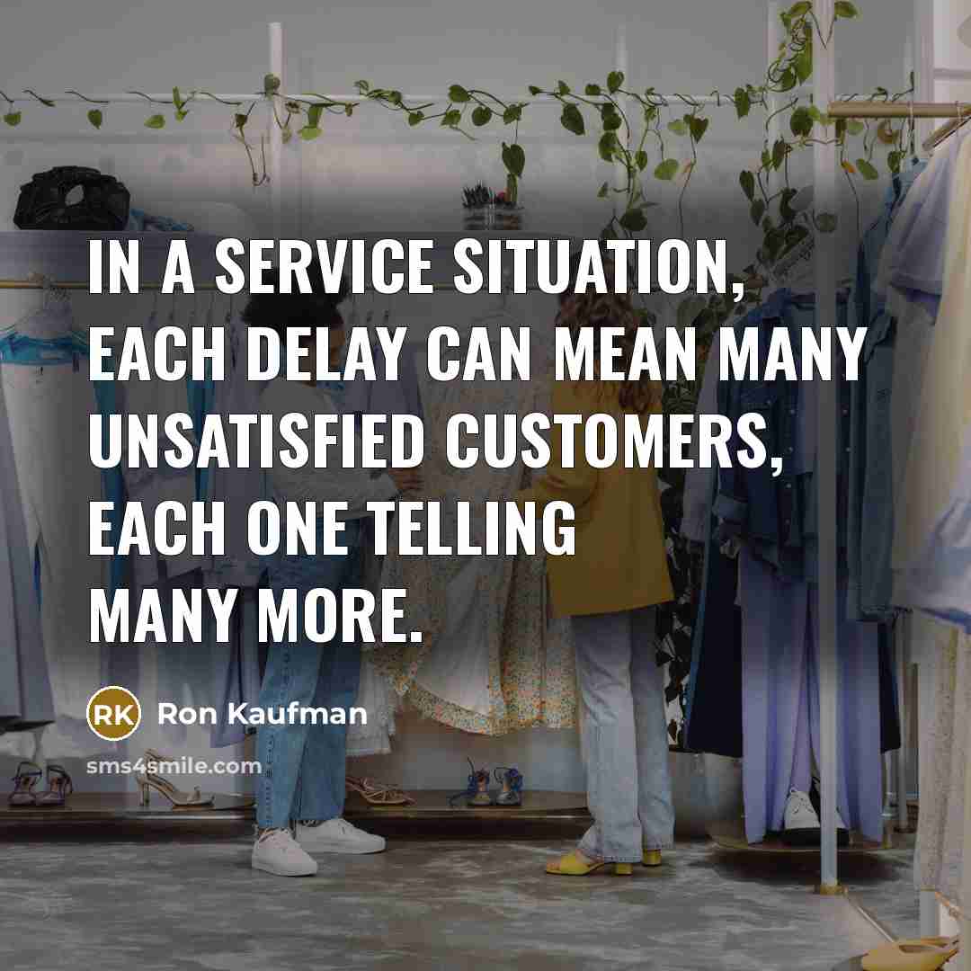 “In a service situation, each delay can mean many unsatisfied customers, each one telling many more.” quote by Ron Kaufman