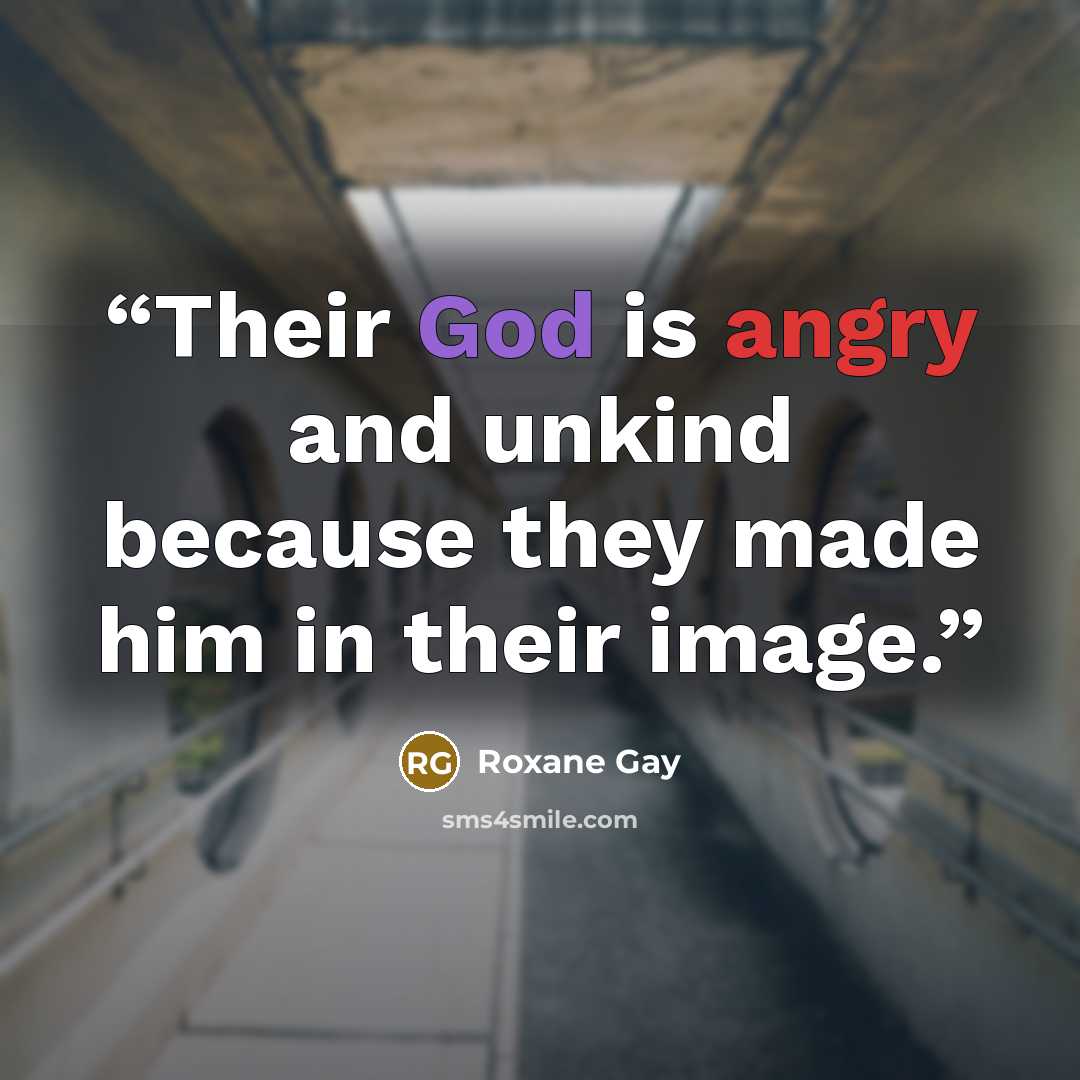 “Their God is angry and unkind because they made him in their image.” quote by Roxane Gay