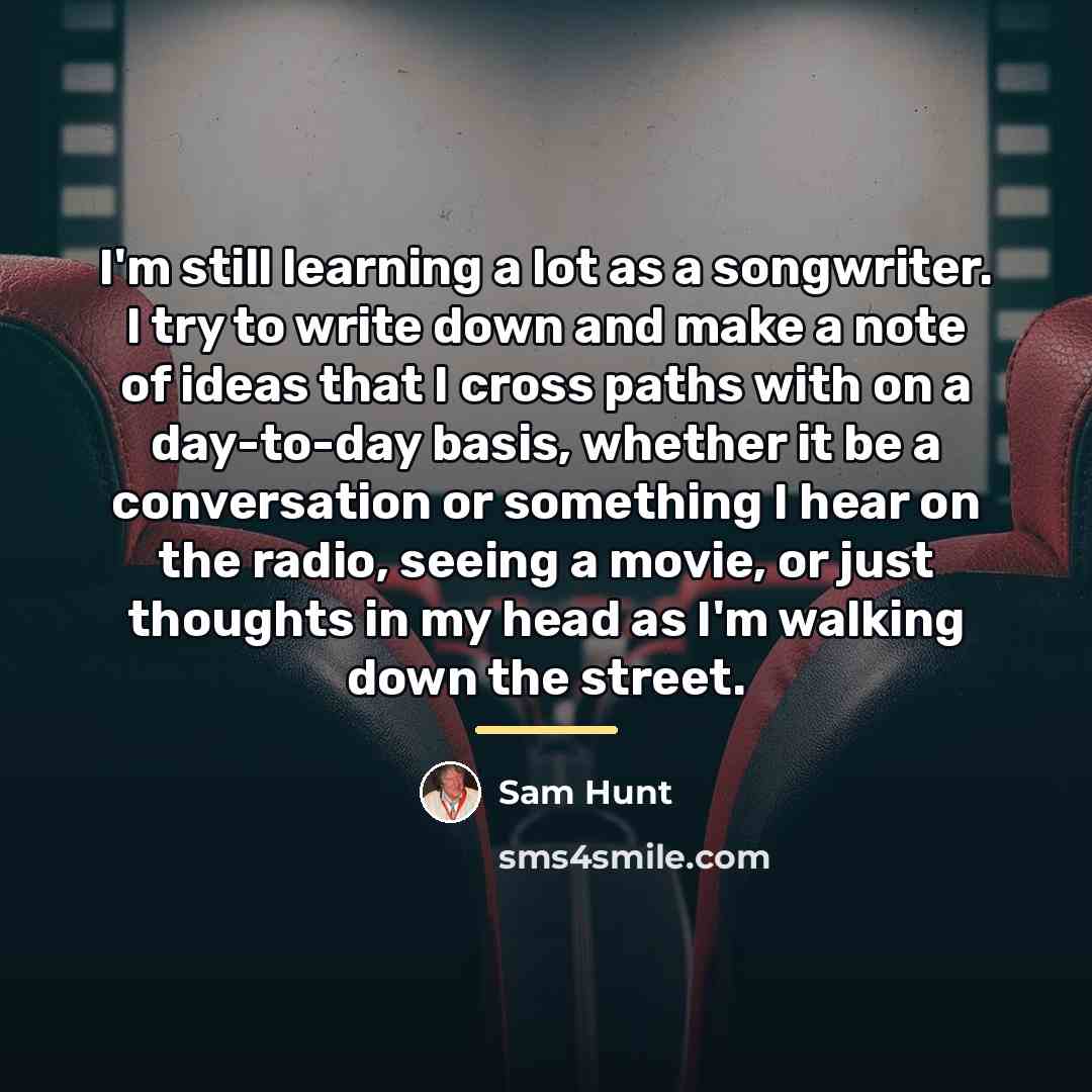 “I'm still learning a lot as a songwriter. I try…” quote by Sam Hunt