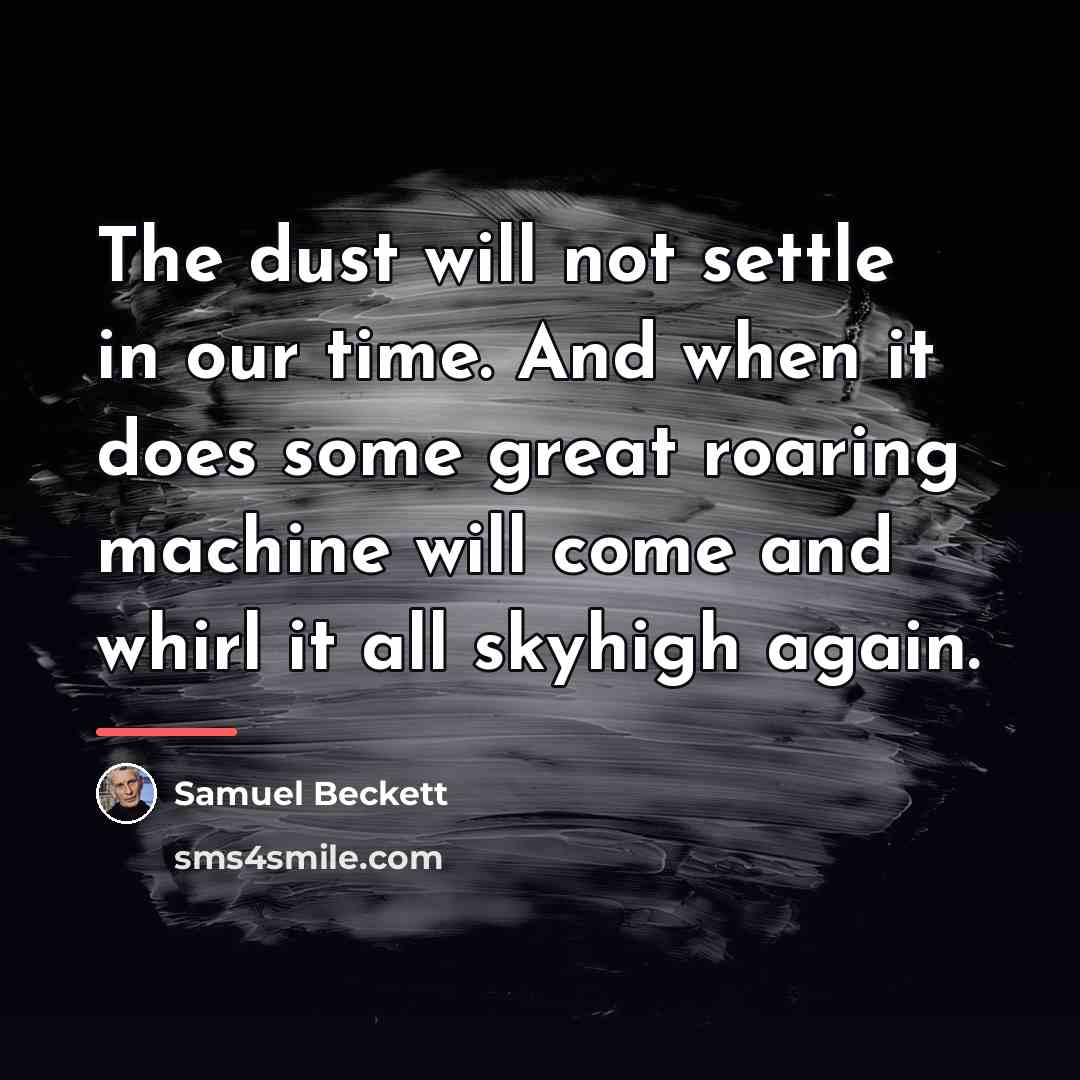 “The dust will not settle in our time. And when…” quote by Samuel Beckett
